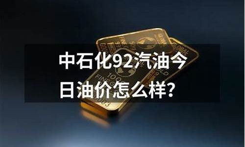 广东省中石化油价今日价格92号汽油_广东省中石化油价今日价格